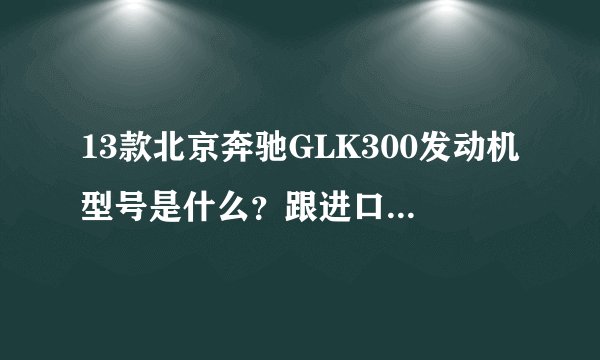 13款北京奔驰GLK300发动机型号是什么？跟进口奔驰发动机一样吗？