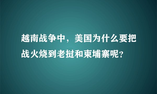 越南战争中，美国为什么要把战火烧到老挝和柬埔寨呢？