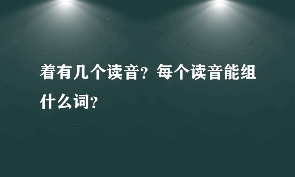 着有几个读音？每个读音能组什么词？