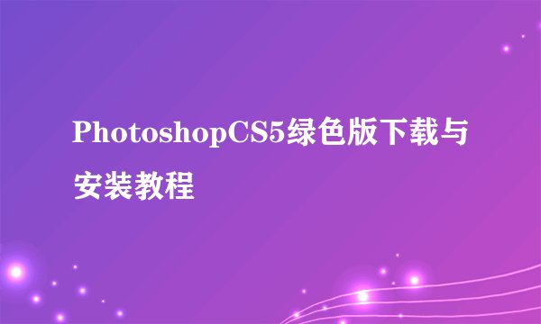 PhotoshopCS5绿色版下载与安装教程