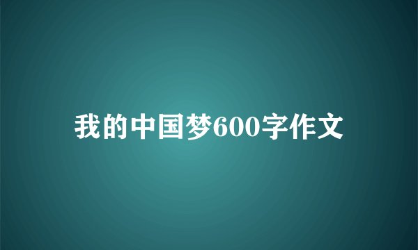 我的中国梦600字作文