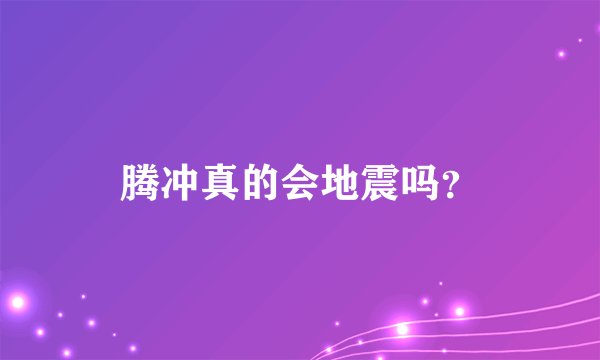 腾冲真的会地震吗？