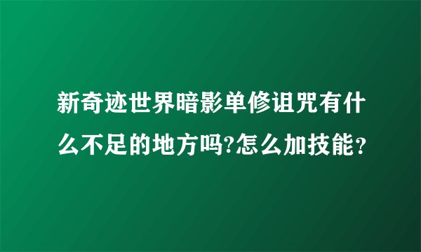 新奇迹世界暗影单修诅咒有什么不足的地方吗?怎么加技能？