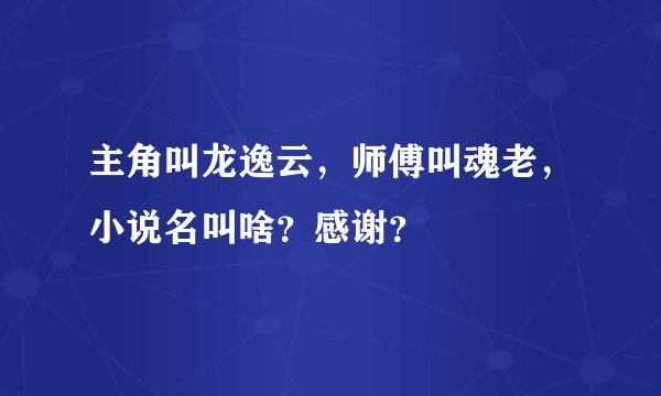 主角叫龙逸云，师傅叫魂老，小说名叫啥？感谢？