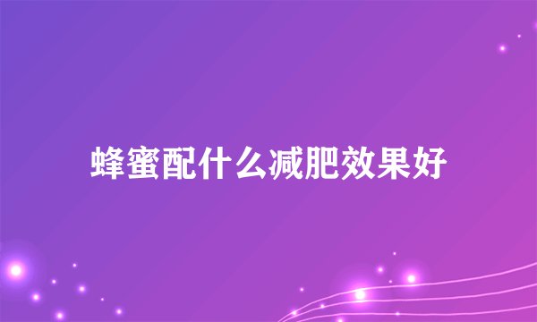 蜂蜜配什么减肥效果好
