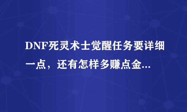 DNF死灵术士觉醒任务要详细一点，还有怎样多赚点金币（详细），