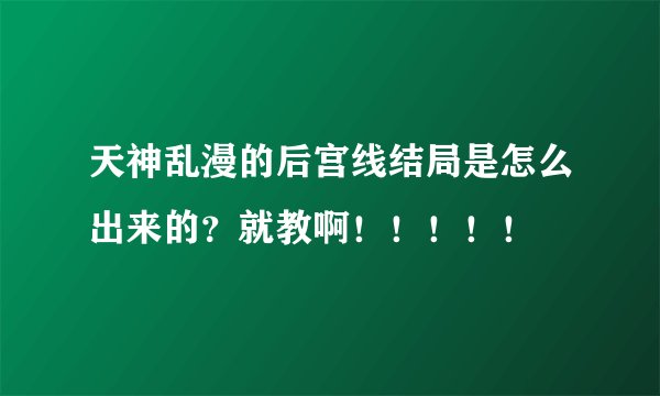 天神乱漫的后宫线结局是怎么出来的？就教啊！！！！！