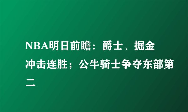 NBA明日前瞻：爵士、掘金冲击连胜；公牛骑士争夺东部第二