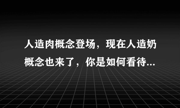 人造肉概念登场，现在人造奶概念也来了，你是如何看待这些概念板块的？是炒作吗？