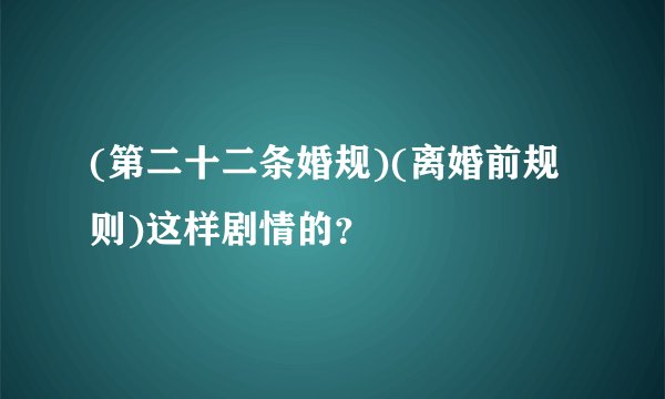 (第二十二条婚规)(离婚前规则)这样剧情的？