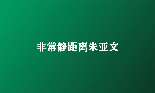 非常静距离朱亚文