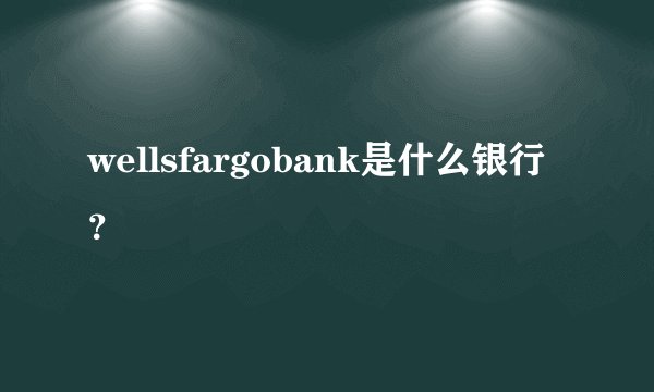 wellsfargobank是什么银行？