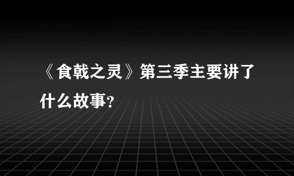 《食戟之灵》第三季主要讲了什么故事？