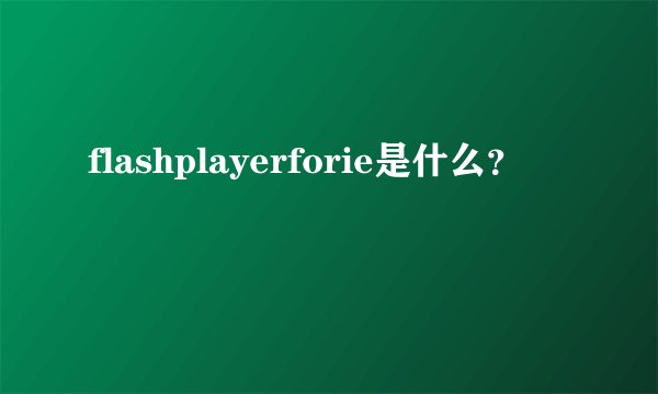 flashplayerforie是什么？