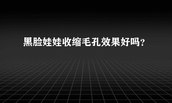 黑脸娃娃收缩毛孔效果好吗？