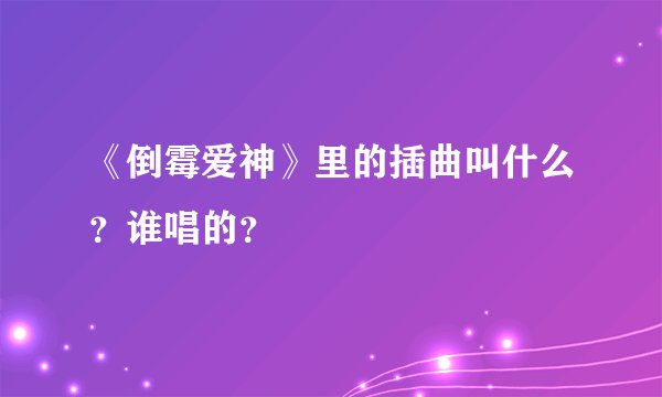 《倒霉爱神》里的插曲叫什么？谁唱的？