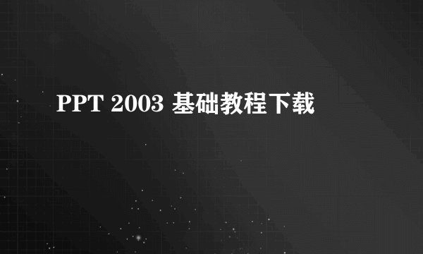 PPT 2003 基础教程下载