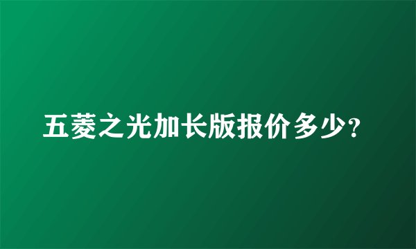 五菱之光加长版报价多少?