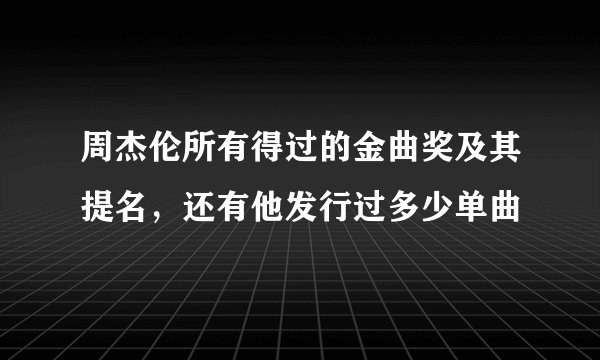 周杰伦所有得过的金曲奖及其提名，还有他发行过多少单曲