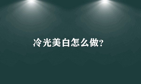 冷光美白怎么做？