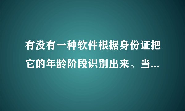 有没有一种软件根据身份证把它的年龄阶段识别出来。当然我有很多身份号码、最好一次性能识别很多。