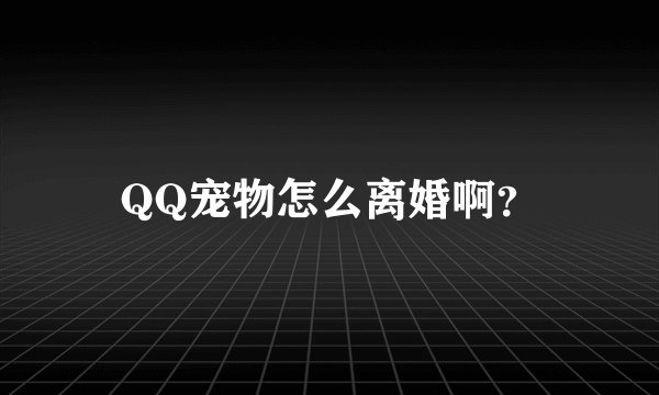 QQ宠物怎么离婚啊?