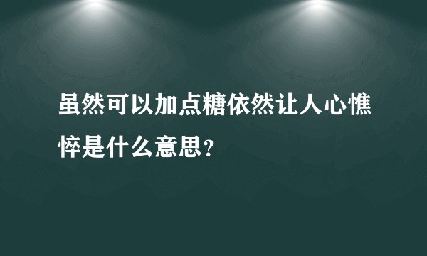 虽然可以加点糖依然让人心憔悴是什么意思？