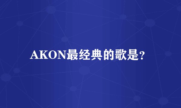 AKON最经典的歌是？