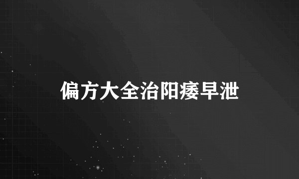 偏方大全治阳痿早泄