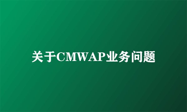 关于CMWAP业务问题