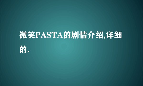 微笑PASTA的剧情介绍,详细的.