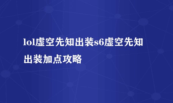 lol虚空先知出装s6虚空先知出装加点攻略