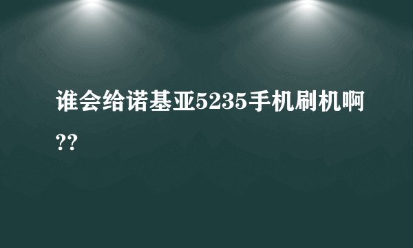 谁会给诺基亚5235手机刷机啊??