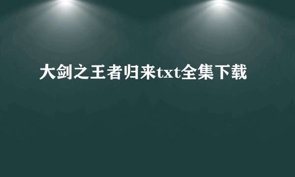 大剑之王者归来txt全集下载