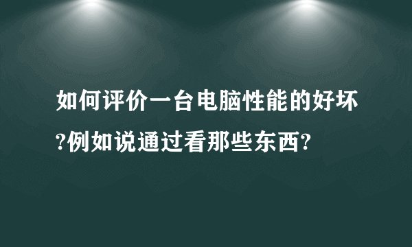 如何评价一台电脑性能的好坏?例如说通过看那些东西?