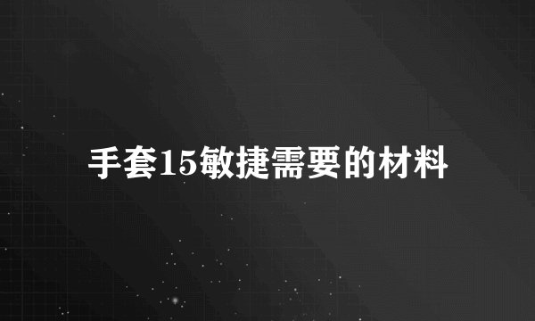 手套15敏捷需要的材料