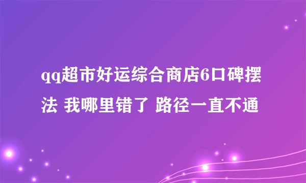 qq超市好运综合商店6口碑摆法 我哪里错了 路径一直不通
