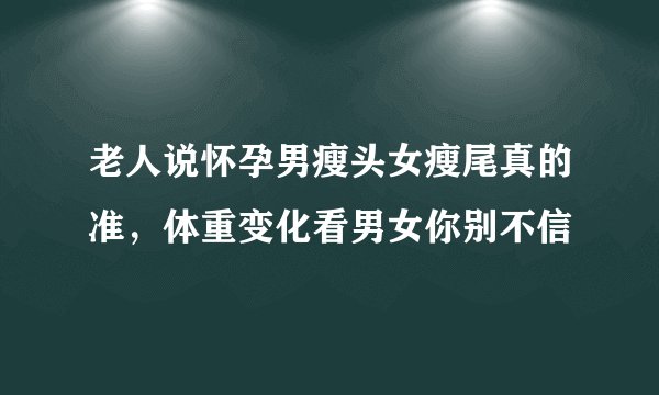 老人说怀孕男瘦头女瘦尾真的准，体重变化看男女你别不信