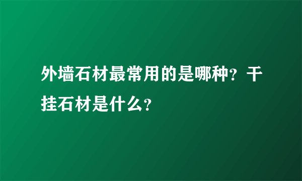 外墙石材最常用的是哪种？干挂石材是什么？