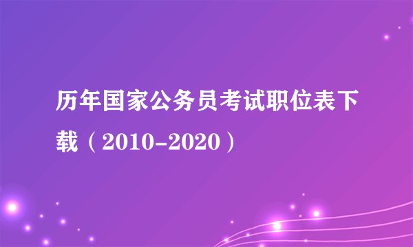 历年国家公务员考试职位表下载（2010-2020）