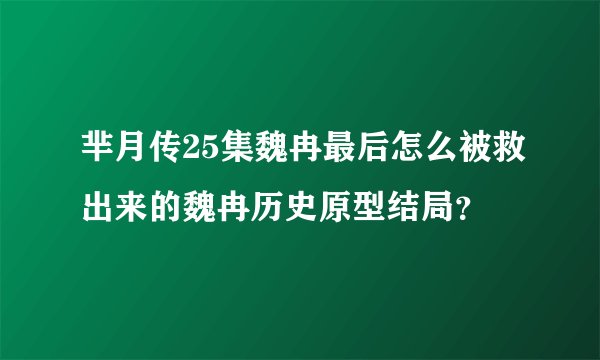 芈月传25集魏冉最后怎么被救出来的魏冉历史原型结局？