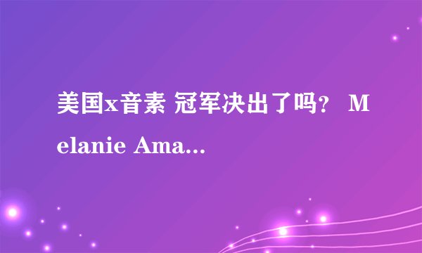 美国x音素 冠军决出了吗？ Melanie Amaro第几名？
