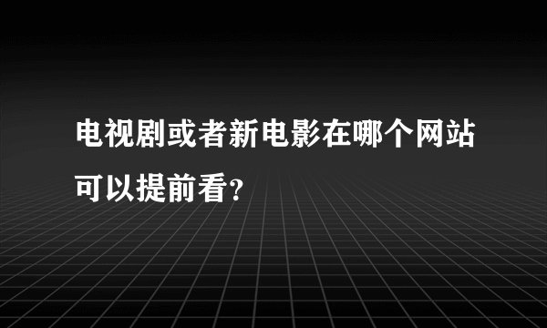 电视剧或者新电影在哪个网站可以提前看？
