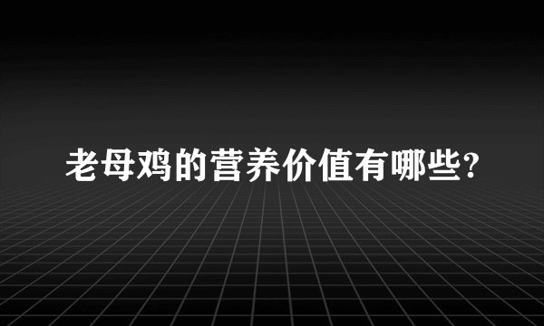 老母鸡的营养价值有哪些?