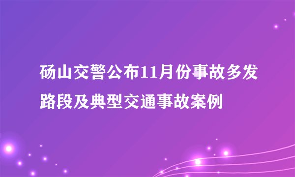 砀山交警公布11月份事故多发路段及典型交通事故案例
