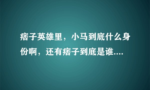 痞子英雄里，小马到底什么身份啊，还有痞子到底是谁......