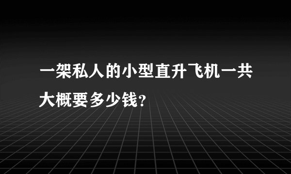 一架私人的小型直升飞机一共大概要多少钱？