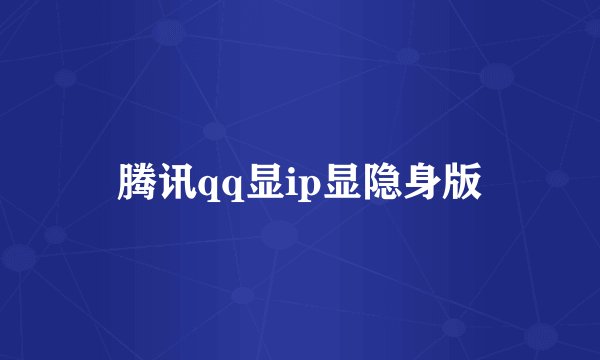 腾讯qq显ip显隐身版