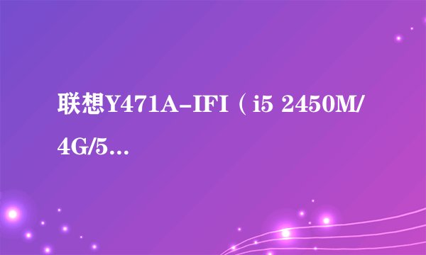 联想Y471A-IFI（i5 2450M/4G/500G）显示屏到底怎么样？