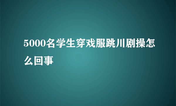 5000名学生穿戏服跳川剧操怎么回事